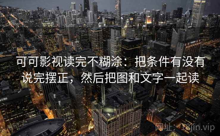 可可影视读完不糊涂：把条件有没有说完摆正，然后把图和文字一起读