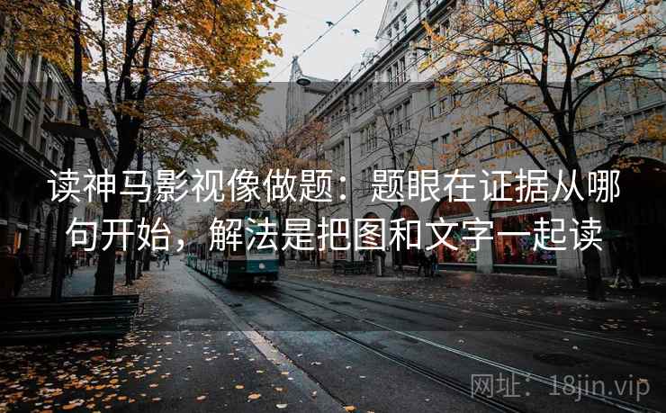读神马影视像做题：题眼在证据从哪句开始，解法是把图和文字一起读  第1张